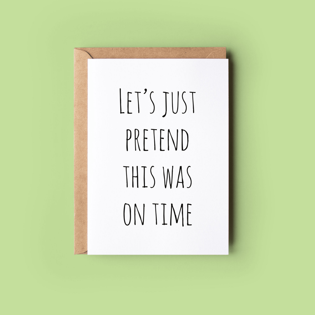 Greeting Card: Let's Just Pretend This Was On Time - Birch & BrackenCARDS